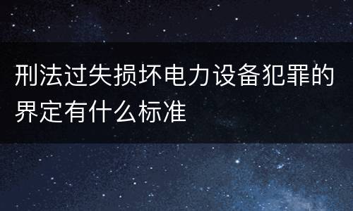 刑法过失损坏电力设备犯罪的界定有什么标准