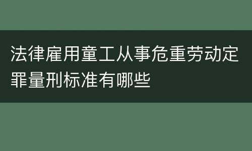 法律雇用童工从事危重劳动定罪量刑标准有哪些