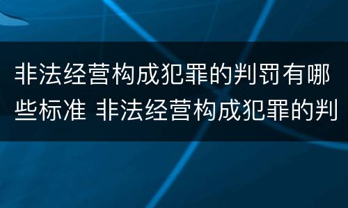 非法经营构成犯罪的判罚有哪些标准 非法经营构成犯罪的判罚有哪些标准规定