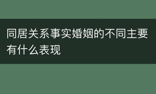 同居关系事实婚姻的不同主要有什么表现