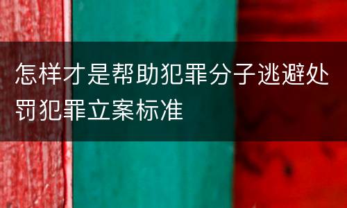 怎样才是帮助犯罪分子逃避处罚犯罪立案标准