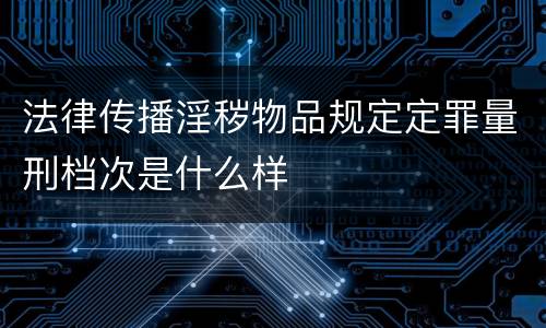 法律传播淫秽物品规定定罪量刑档次是什么样