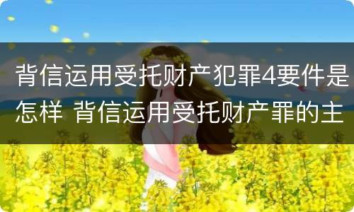 背信运用受托财产犯罪4要件是怎样 背信运用受托财产罪的主体