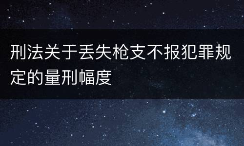 刑法关于丢失枪支不报犯罪规定的量刑幅度