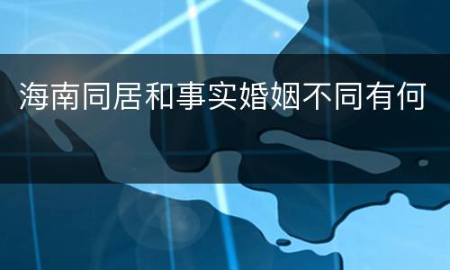 海南同居和事实婚姻不同有何