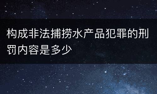 构成非法捕捞水产品犯罪的刑罚内容是多少