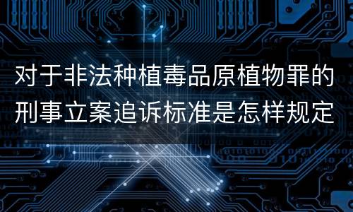 对于非法种植毒品原植物罪的刑事立案追诉标准是怎样规定