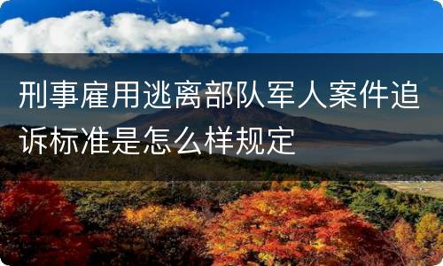刑事雇用逃离部队军人案件追诉标准是怎么样规定