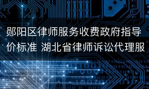 郧阳区律师服务收费政府指导价标准 湖北省律师诉讼代理服务收费政府指导价标准