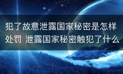 犯了故意泄露国家秘密是怎样处罚 泄露国家秘密触犯了什么法