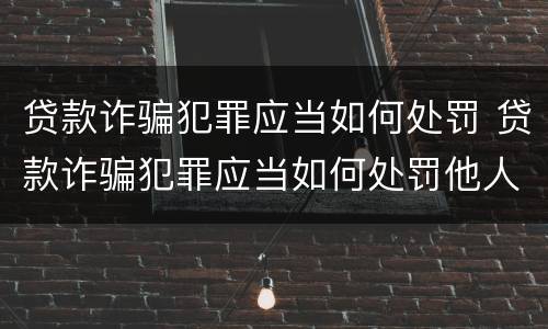 贷款诈骗犯罪应当如何处罚 贷款诈骗犯罪应当如何处罚他人