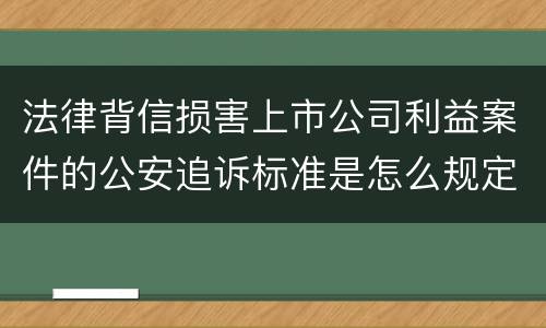 法律背信损害上市公司利益案件的公安追诉标准是怎么规定
