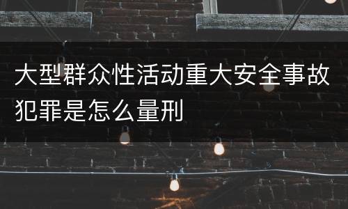 大型群众性活动重大安全事故犯罪是怎么量刑