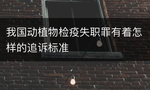 我国动植物检疫失职罪有着怎样的追诉标准