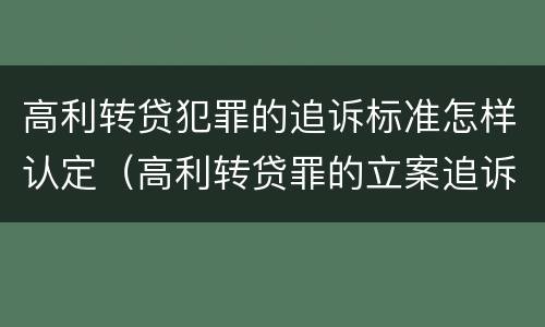 高利转贷犯罪的追诉标准怎样认定（高利转贷罪的立案追诉标准是什么?）