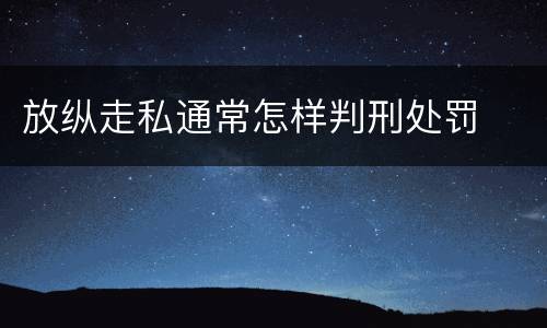 放纵走私通常怎样判刑处罚