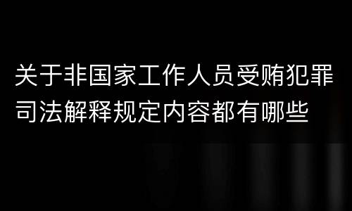 关于非国家工作人员受贿犯罪司法解释规定内容都有哪些