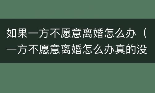 如果一方不愿意离婚怎么办（一方不愿意离婚怎么办真的没感情）
