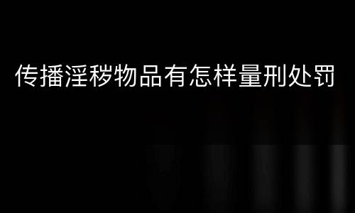 传播淫秽物品有怎样量刑处罚