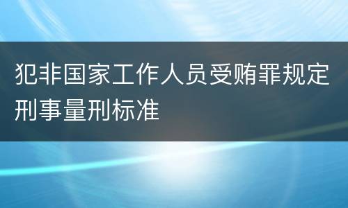 犯非国家工作人员受贿罪规定刑事量刑标准