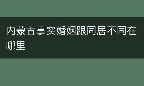 内蒙古事实婚姻跟同居不同在哪里