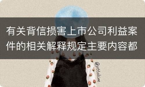 有关背信损害上市公司利益案件的相关解释规定主要内容都有哪些
