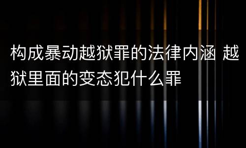 构成暴动越狱罪的法律内涵 越狱里面的变态犯什么罪