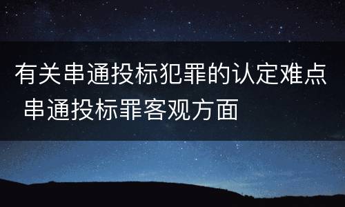 有关串通投标犯罪的认定难点 串通投标罪客观方面
