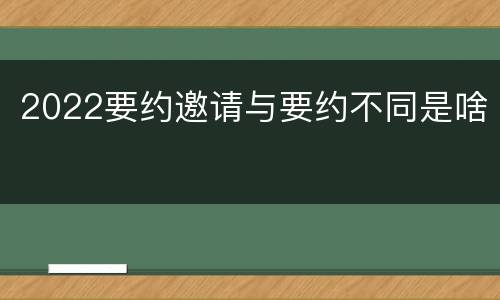 2022要约邀请与要约不同是啥