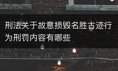刑法关于故意损毁名胜古迹行为刑罚内容有哪些