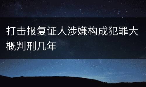 打击报复证人涉嫌构成犯罪大概判刑几年