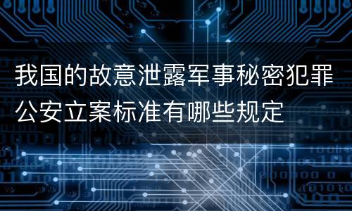 我国的故意泄露军事秘密犯罪公安立案标准有哪些规定