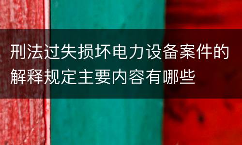 刑法过失损坏电力设备案件的解释规定主要内容有哪些