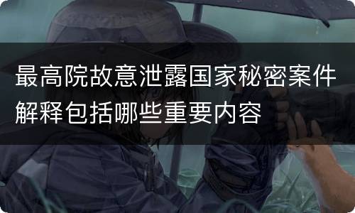 最高院故意泄露国家秘密案件解释包括哪些重要内容