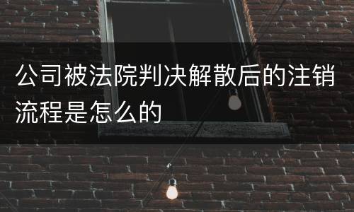 公司被法院判决解散后的注销流程是怎么的