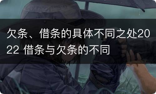 欠条、借条的具体不同之处2022 借条与欠条的不同
