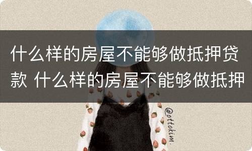 什么样的房屋不能够做抵押贷款 什么样的房屋不能够做抵押贷款呢