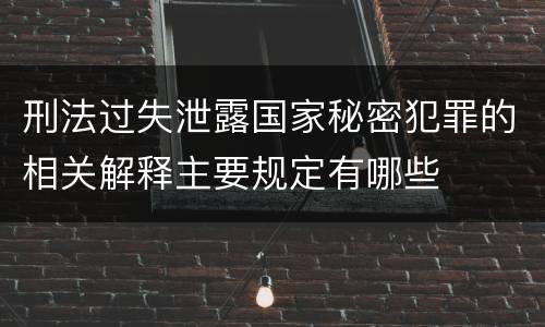 刑法过失泄露国家秘密犯罪的相关解释主要规定有哪些