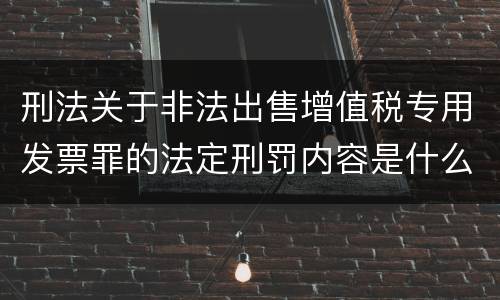 刑法关于非法出售增值税专用发票罪的法定刑罚内容是什么