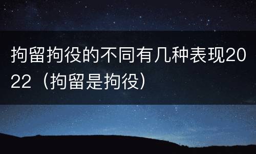拘留拘役的不同有几种表现2022（拘留是拘役）