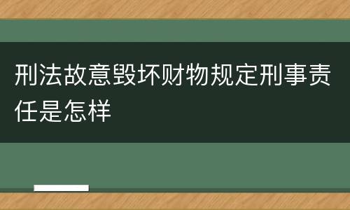 刑法故意毁坏财物规定刑事责任是怎样
