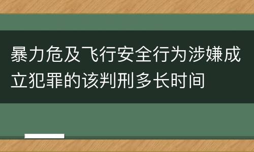 暴力危及飞行安全行为涉嫌成立犯罪的该判刑多长时间