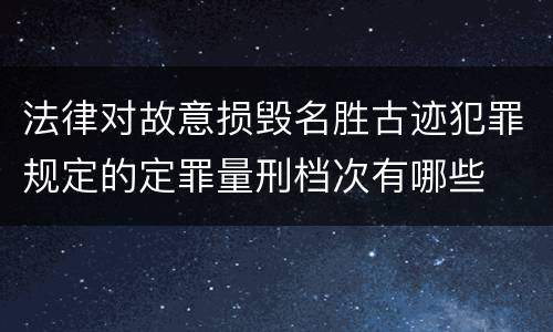 法律对故意损毁名胜古迹犯罪规定的定罪量刑档次有哪些