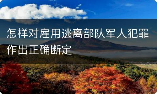 怎样对雇用逃离部队军人犯罪作出正确断定