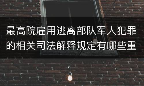 最高院雇用逃离部队军人犯罪的相关司法解释规定有哪些重要内容