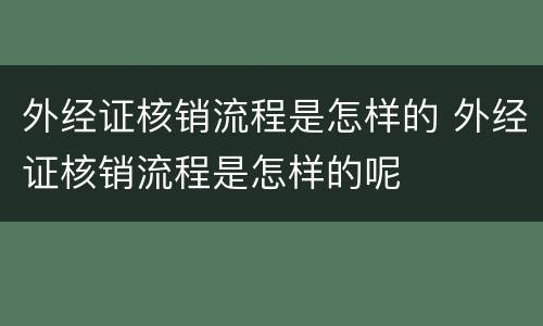 外经证核销流程是怎样的 外经证核销流程是怎样的呢