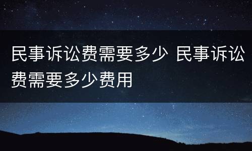 民事诉讼费需要多少 民事诉讼费需要多少费用