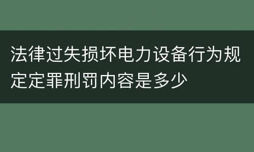 法律过失损坏电力设备行为规定定罪刑罚内容是多少
