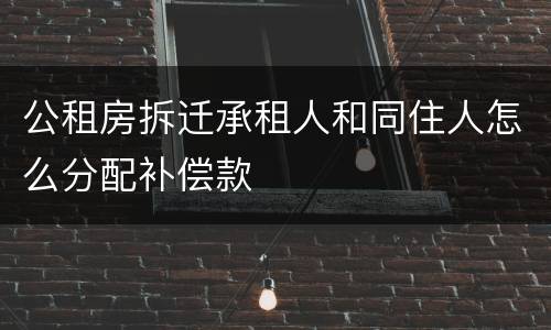 公租房拆迁承租人和同住人怎么分配补偿款