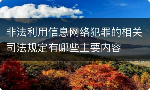 非法利用信息网络犯罪的相关司法规定有哪些主要内容